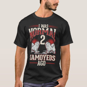 I was normal 2 Samoyeds ago T-Shirt