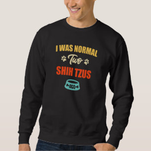 I Was Normal 2 Shih Tzus Ago Puppie & Dog Sweatshirt