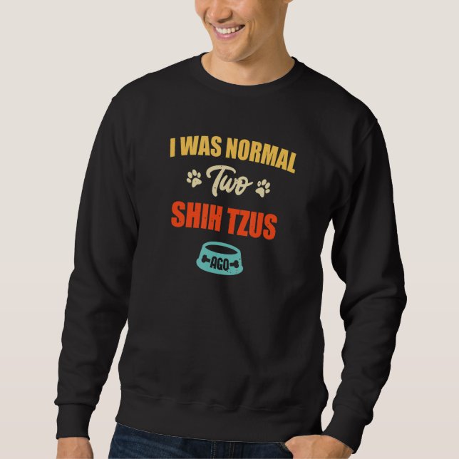 I Was Normal 2 Shih Tzus Ago  Puppie & Dog Sweatshirt (Front)