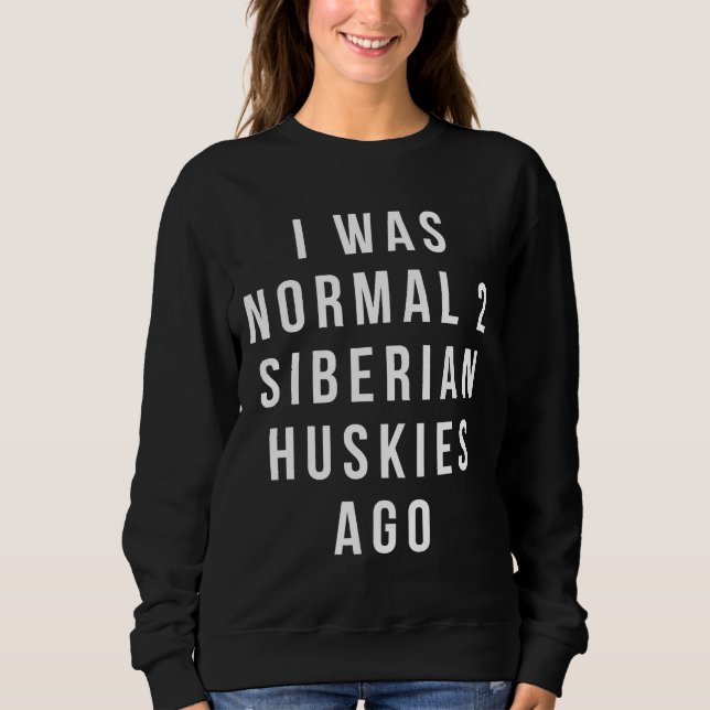 I Was Normal 2 Siberian Huskies Ago  Relaxed Fit Sweatshirt (Front)