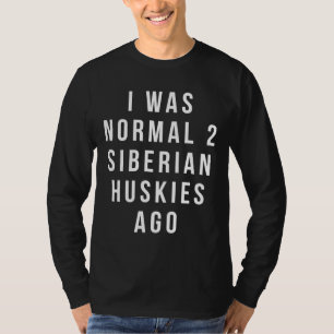 I Was Normal 2 Siberian Huskies Ago  Relaxed Fit T-Shirt