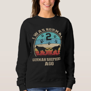 I Was Normal 2 Two German Shepherds Dogs Ago  Dog  Sweatshirt