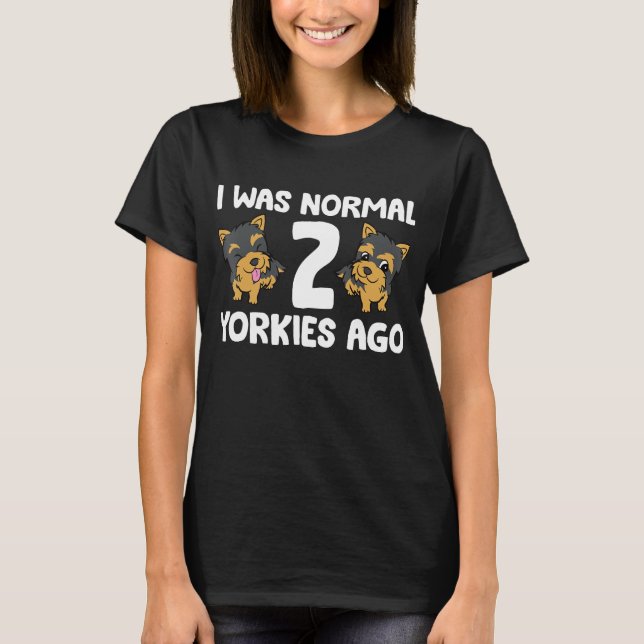 I Was Normal 2 Yorkies Ago T-Shirt (Front)