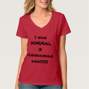 I WAS NORMAL 3 CHIHUAHUAS AGO! T-Shirt