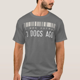 I was normal 3 dogs ago T-Shirt