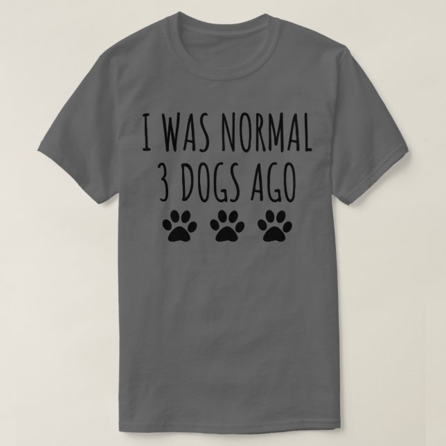 I Was Normal 3 Dogs Ago T-Shirt (Design Front)