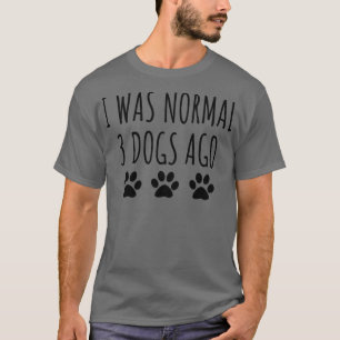 I Was Normal 3 Dogs Ago T-Shirt