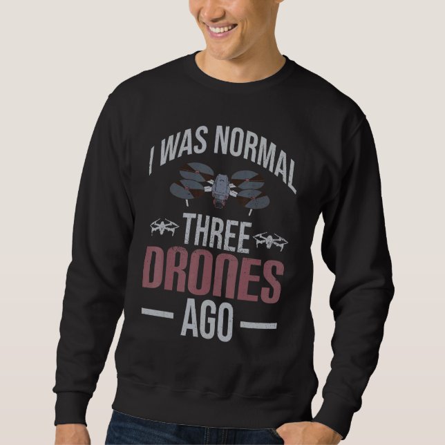 I Was Normal 3 Drones Ago Drone Enthusiasts Drone  Sweatshirt (Front)