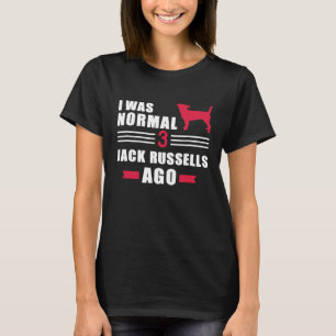 I was normal 3 Jack Russells ago  2 T-Shirt