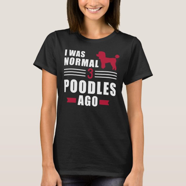 I Was Normal 3 Poodles Ago T-Shirt (Front)