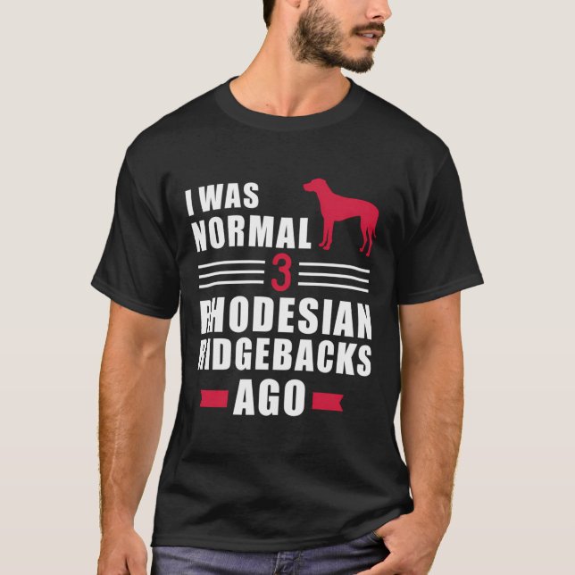 I Was Normal 3 Rhodesian Ridgebacks Ago T-Shirt (Front)