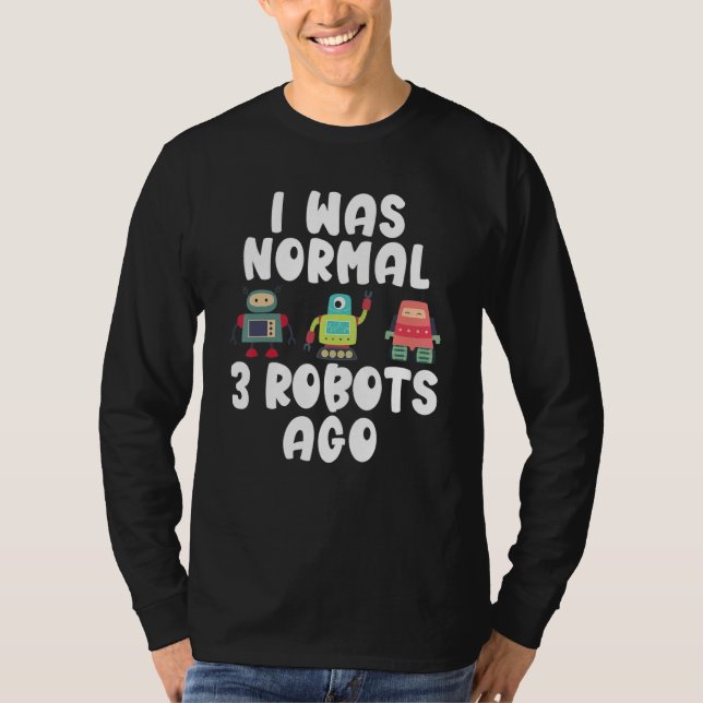 I was normal 3 Robots ago   Robotics T-Shirt (Front)