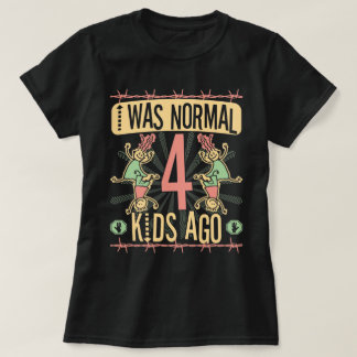 I WAS NORMAL FOUR KIDS AGO - MOTHER OF FOUR KIDS T-Shirt