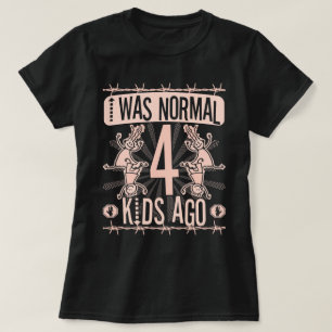 I WAS NORMAL FOUR KIDS AGO - MOTHER OF FOUR KIDS T-Shirt