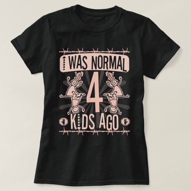 I WAS NORMAL FOUR KIDS AGO - MOTHER OF FOUR KIDS T-Shirt (Design Front)