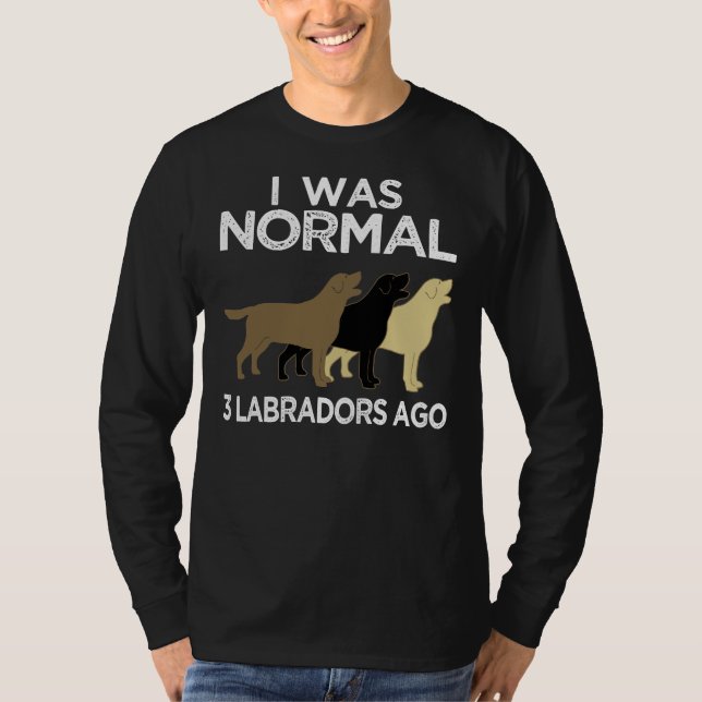 I Was Normal Labradors Ago T-Shirt (Front)