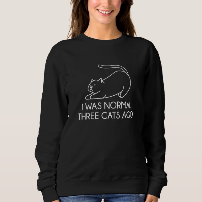I Was Normal Three Cats Ago Sweatshirt (Front)