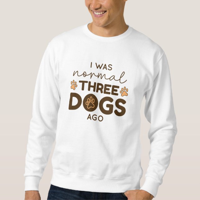 I Was Normal Three Dogs Ago Sweatshirt (Front)