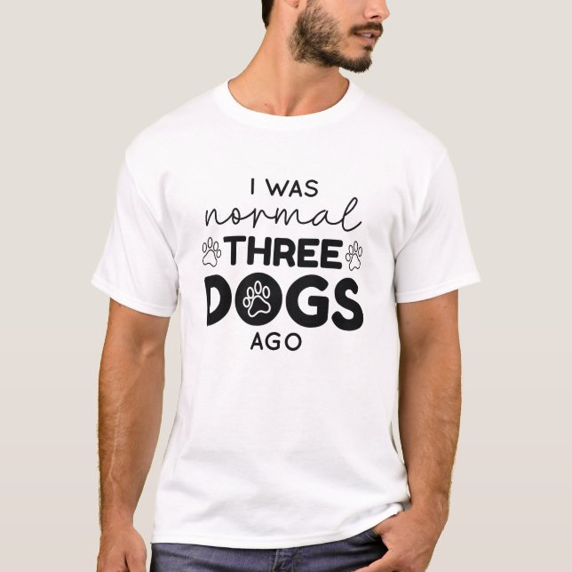 I Was Normal Three Dogs Ago T-Shirt (Front)