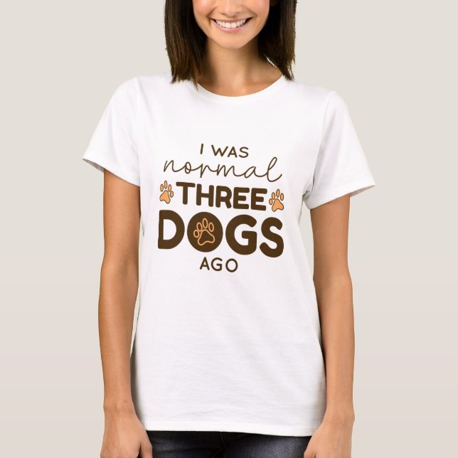 I Was Normal Three Dogs Ago T-Shirt (Front)