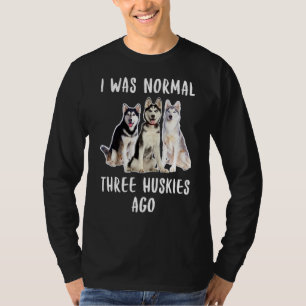 I Was Normal Three Huskies Ago Funny  Dog Lover T-Shirt