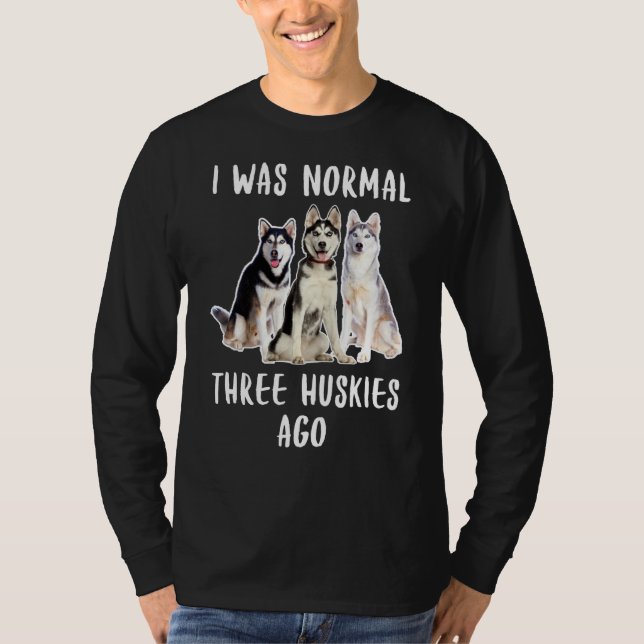 I Was Normal Three Huskies Ago Funny  Dog Lover T-Shirt (Front)