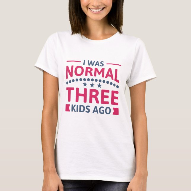 I Was Normal Three Kids Ago T-Shirt (Front)