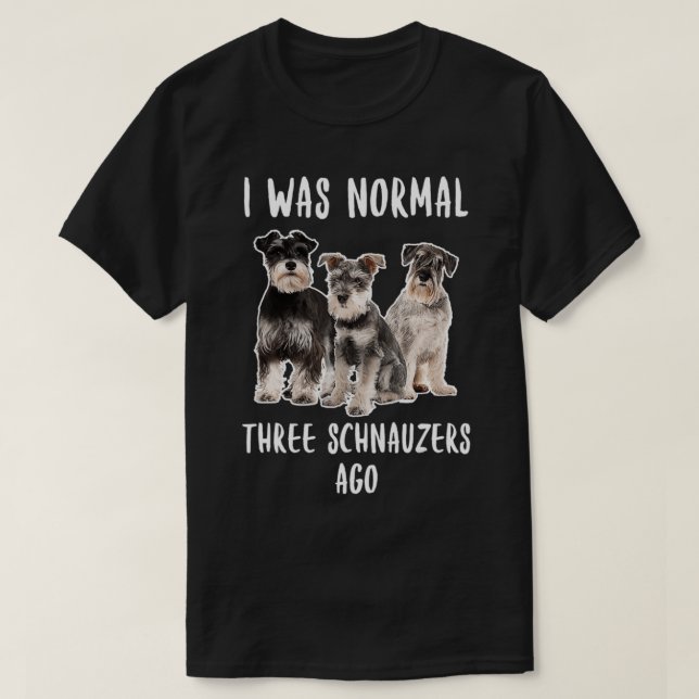 I Was Normal Three Schnauzers Ago Funny Gift Dog L T-Shirt (Design Front)