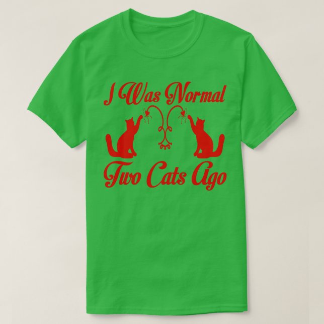 i was normal two cats ago T-Shirt (Design Front)