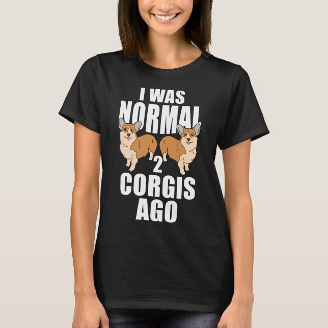 I Was Normal Two Corgis Ago T-Shirt (Front)