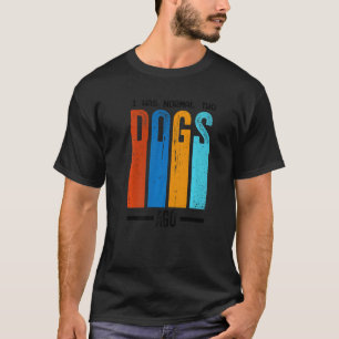 I Was Normal Two Dogs Ago Slogan T-Shirt
