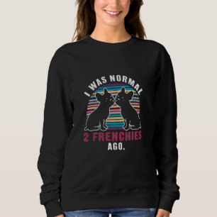 I Was Normal Two Frenchies Ago Funny Dog Sweatshirt