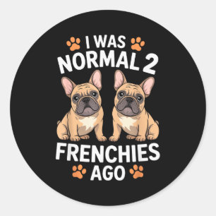 I Was Normal Two Frenchies Ago Funny French Bulldo Classic Round Sticker