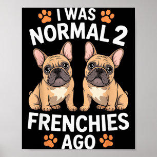 I Was Normal Two Frenchies Ago Funny French Bulldo Poster