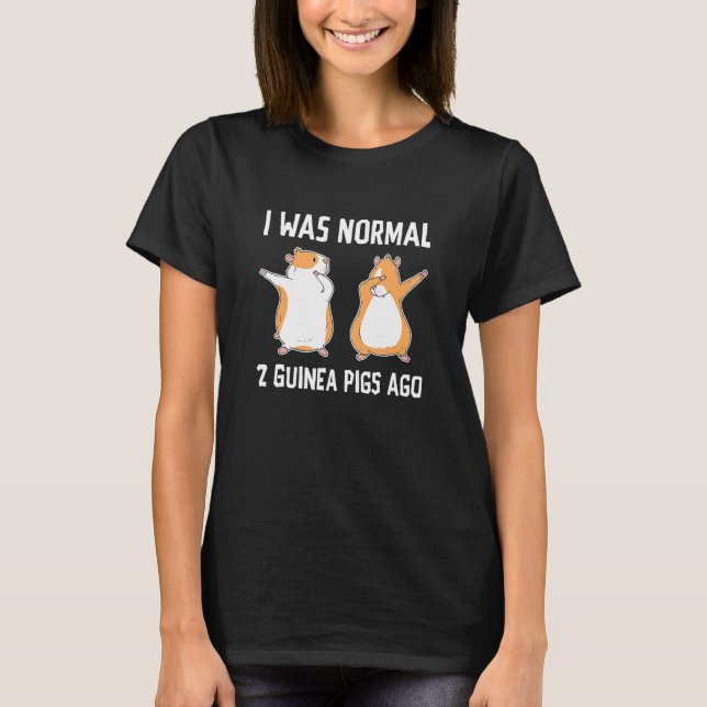 I Was Normal Two Guinea Pigs Ago Guinea Pig Owner  T-Shirt (Front)