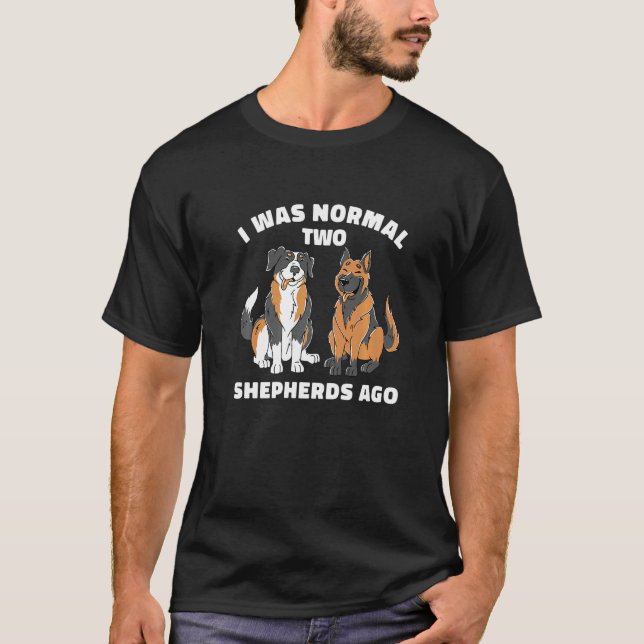 I Was Normal Two Shepherds Ago  Aussie German Dog  T-Shirt (Front)