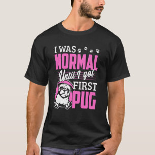I Was Normal Until I Got First Pug T-Shirt