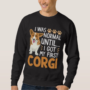 I Was Normal Until I Got My First Corgi Dog  Pet O Sweatshirt