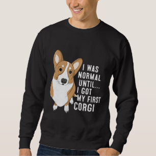 I Was Normal Until I Got My First Corgi Dog Pet Ow Sweatshirt