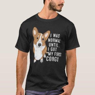 I Was Normal Until I Got My First Corgi Dog Pet T-Shirt