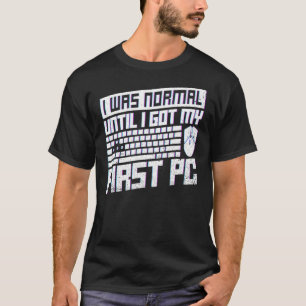 I Was Normal Until I Got My First Pc For A Pc Nerd T-Shirt