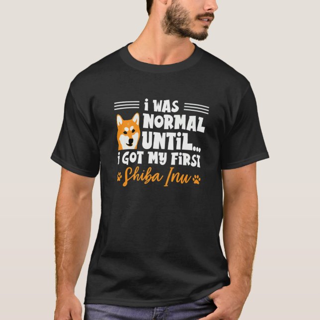 I Was Normal Until I Got My First Shiba Inu Shiba  T-Shirt (Front)