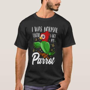 I Was Normal Until I Got My Parrot Bird T-Shirt