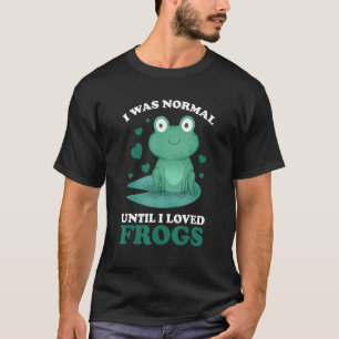 I was normal until I loved Frogs Frogs T-Shirt