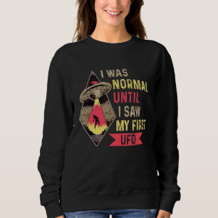 I Was Normal Until I Saw My First Ufo Quote For An Sweatshirt