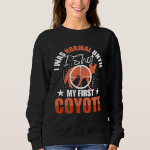 I Was Normal Until I Shot My First Coyote Hunters  Sweatshirt