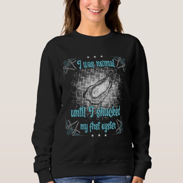 I was normal until I shucked my first Oyster Sweatshirt (Front)