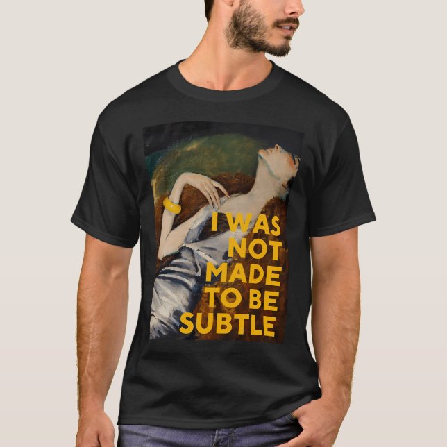 I Was Not Made To Be Subtle T-Shirt (Front)