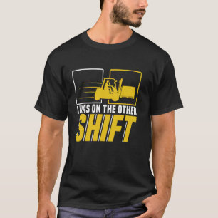 I was on the other shift Forklift Operator Warehou T-Shirt
