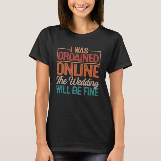 I Was Ordained Online The Wedding Will Be Fine T-Shirt (Front)